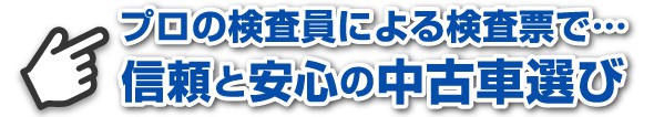 プロの検査員による検査票で…信頼と安心の中古車選び