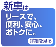 新車はリースで、便利、安心おトクに。詳細を見る